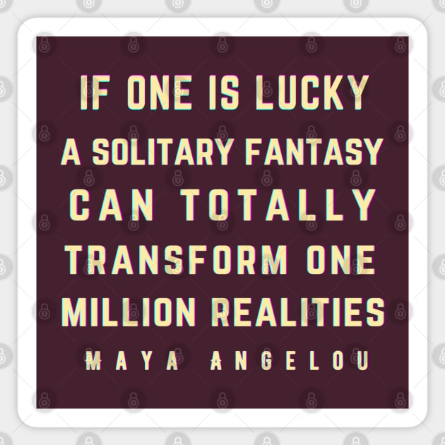 Maya Angelou: If one is lucky, a solitary fantasy can totally transform one million realities. Sticker by artbleed